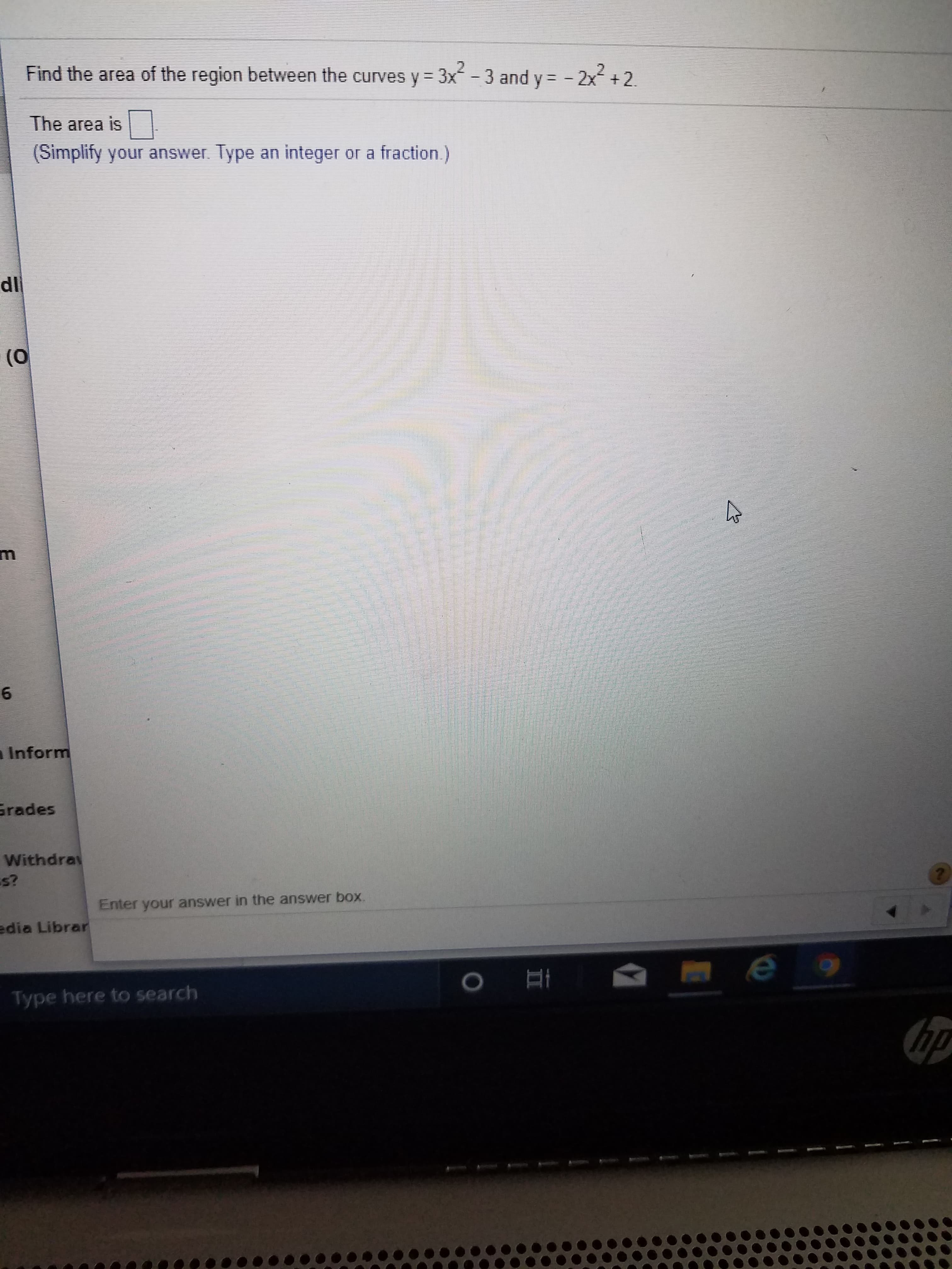 Find the area of the region between the curves y= 3x-3 and y= - 2x + 2.
The area is
(Simplify your answer. Type an integer or a fraction.)
dl
(0
aInform
Grades
Withdray
s?
Enter your answer in the answer box.
edia Librar
Type here to search
hp
