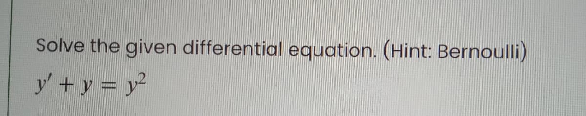 Solve the given differential equation. (Hint: Bernoulli)
y + y = y2
