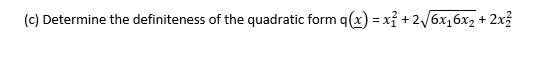 (c) Determine the definiteness of the quadratic form q(x) = xỉ + 2/6x16x2 + 2x3
