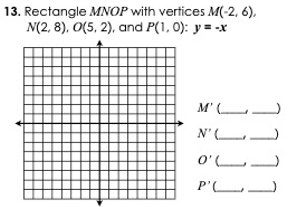 13. Rectangle MNOP with vertices M(-2, 6).
N(2, 8), O(5, 2), and P(1, 0): y = -x
M' (
_
N'L
O'L
P'L
