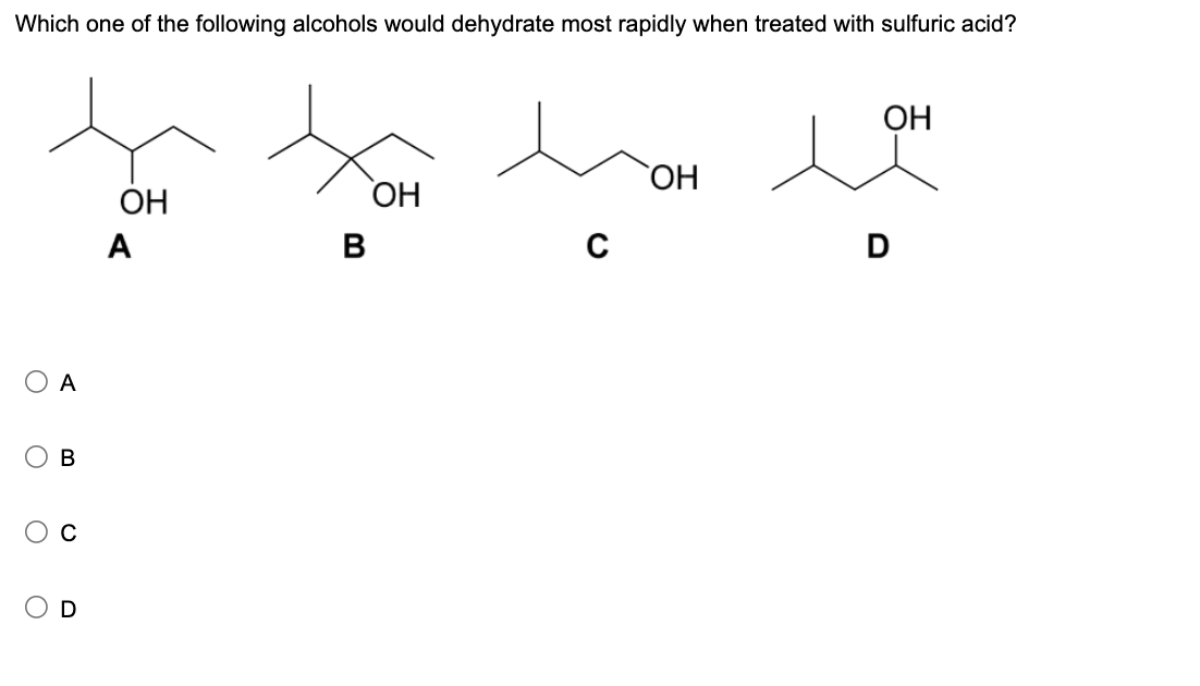 Which one of the following alcohols would dehydrate most rapidly when treated with sulfuric acid?
Он
A
A
О
B
O
0
O
Он
ὋΗ
ОН
B
с
D