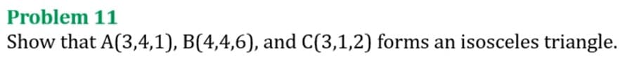 Problem 11
Show that A(3,4,1), B(4,4,6), and C(3,1,2) forms an isosceles triangle.
