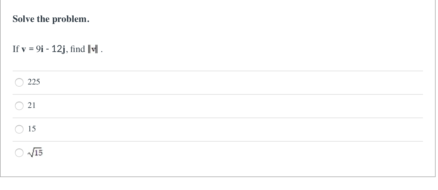 Solve the problem.
If v = 9i - 12j, find ||| .
%3D
225
21
15
V15
