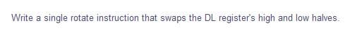 Write a single rotate instruction that swaps the DL register's high and low halves.
