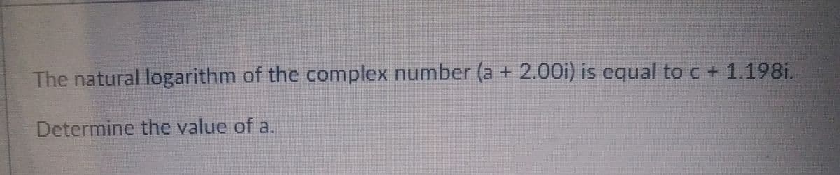 The natural logarithm of the complex number (a + 2.00i) is equal to c + 1.1981.
Determine the value of a.