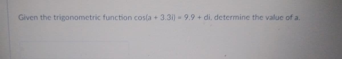 Given the trigonometric function cos(a + 3.3i) = 9.9 + di, determine the value of a.