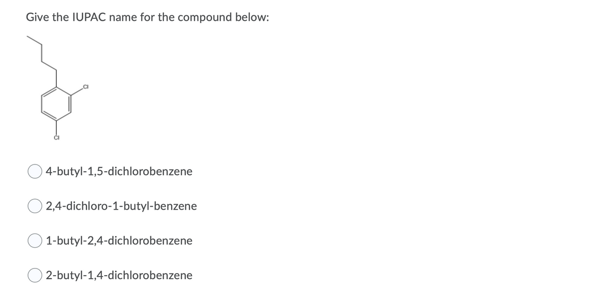 Give the IUPAC name for the compound below:
4-butyl-1,5-dichlorobenzene
2,4-dichloro-1-butyl-benzene
1-butyl-2,4-dichlorobenzene
2-butyl-1,4-dichlorobenzene
