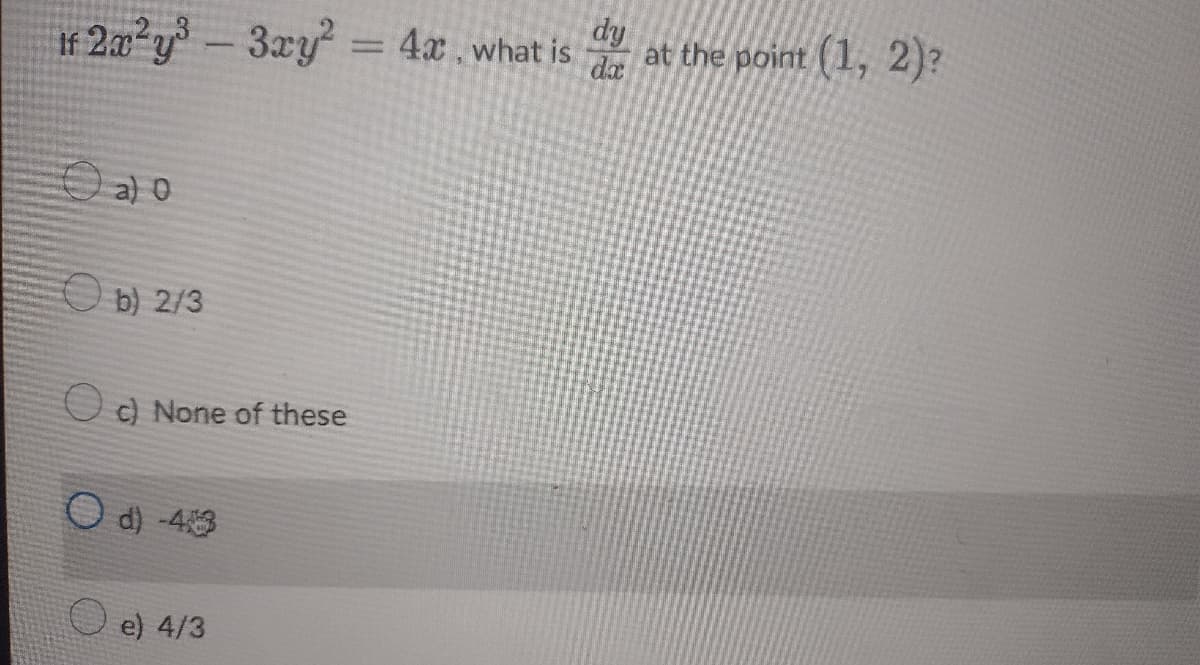 dy
I# 2a²y° -3ry = 4x what is at the point (1, 2)?
3æy
4x, what is
%3D
da
|
O a) o
O b) 2/3
O c) None of these
O d) -43
e) 4/3
