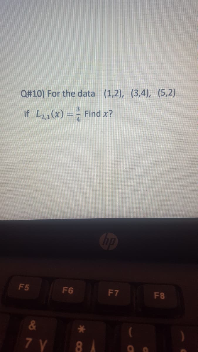 Q#10) For the data (1,2), (3,4), (5,2)
if L21(x) = - Find x?
F5
F6
F7
F8
7 Y
*∞
87
