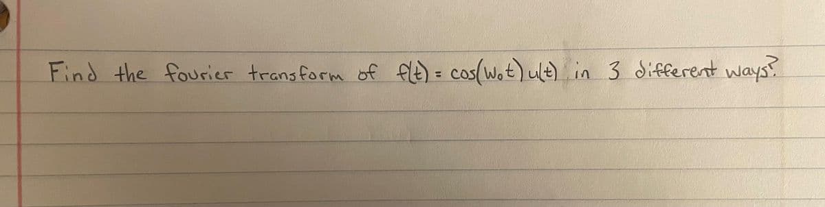 Find the fourier trans form of fle) = cos(Wot)ult) in 3 different ways?
