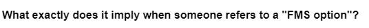 What exactly does it imply when someone refers to a "FMS option"?