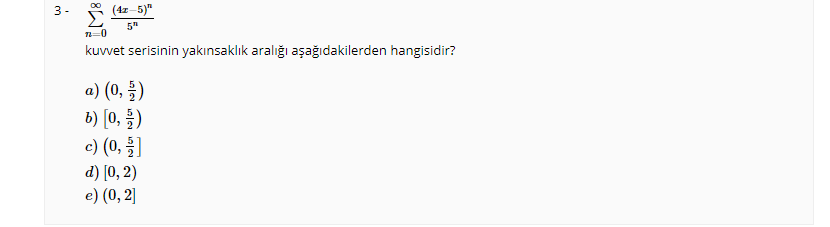 3-
(4z-5)"
5"
kuvvet serisinin yakınsaklık aralığı aşağıdakilerden hangisidir?
a) (0, )
b) [0, )
c) (0, ]
d) [0, 2)
e) (0, 2]
