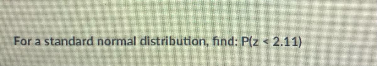 For a standard normal distribution, find: P(z < 2.11)