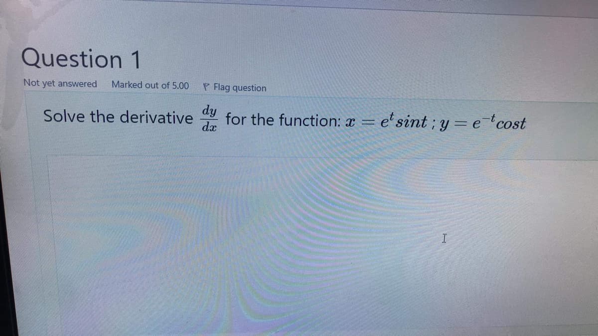 Question 1
Not yet answered
Marked out of 5.00
P Flag question
dy
Solve the derivative
dx
for the function: a = e'sint ; y = etcost
