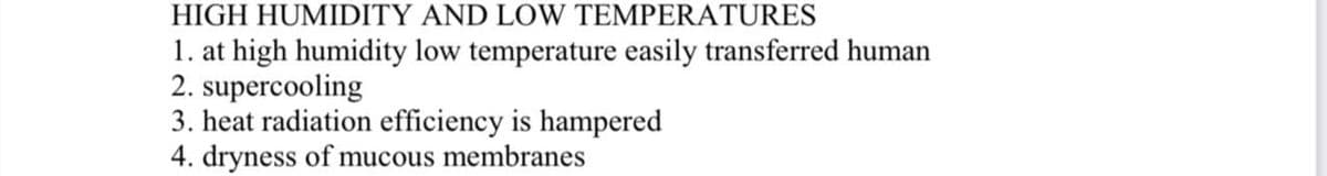 HIGH HUMIDITY AND LOW TEMPERATURES
1. at high humidity low temperature easily transferred human
2. supercooling
3. heat radiation efficiency is hampered
4. dryness of mucous membranes
