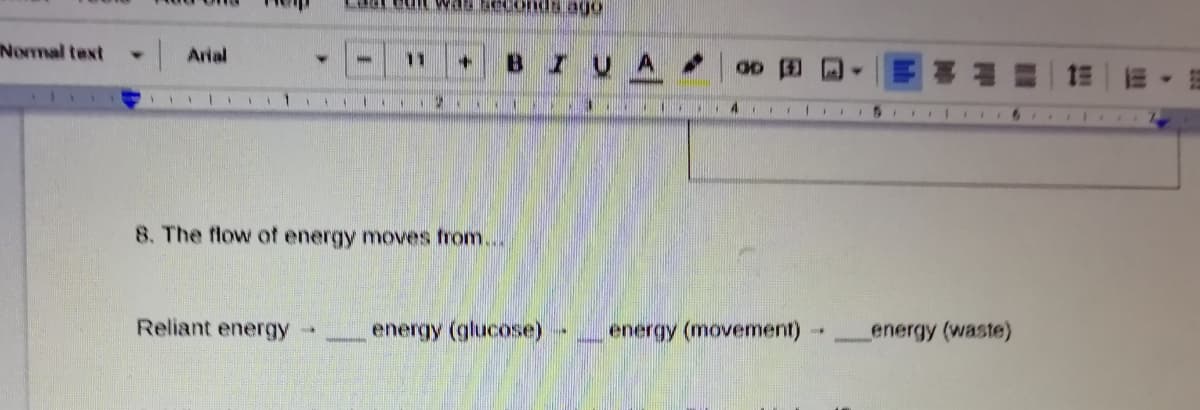 Normal text
Arial
11
+.
BIUA
111 .
8. The flow of energy moves from...
Reliant energy
energy (glucose) -
energy (movement)
energy (waste)
