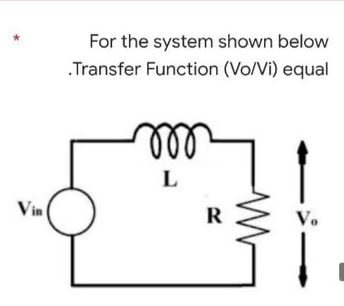 For the system shown below
.Transfer Function (Vo/Vi) equal
ll
L
Vin
R
V.
