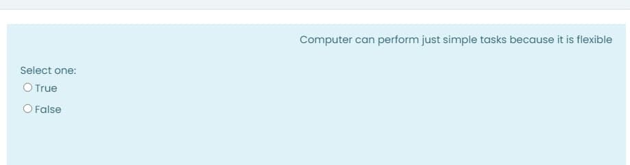 Computer can perform just simple tasks because it is flexible
Select one:
O True
O False
