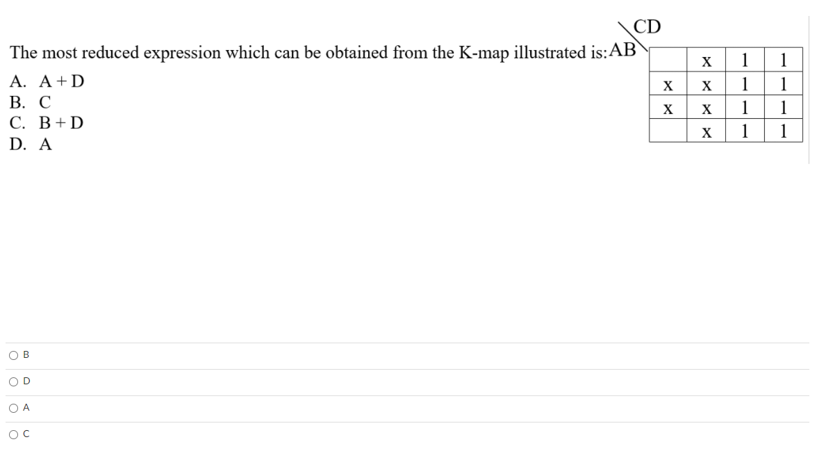 CD
The most reduced expression which can be obtained from the K-map illustrated is:AB
X
1
1
A. A+D
В. С
С. В + D
X
1
X
1
X
1
1
D. A
O B
O D
O A
1.
