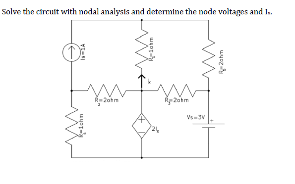 Solve the circuit with nodal analysis and determine the node voltages and Ix.
↑↑↑
Is=1A
R=10hm
R=2ohm
R-10hm
24
R=2ohm
Vs=3V
R=2ohm