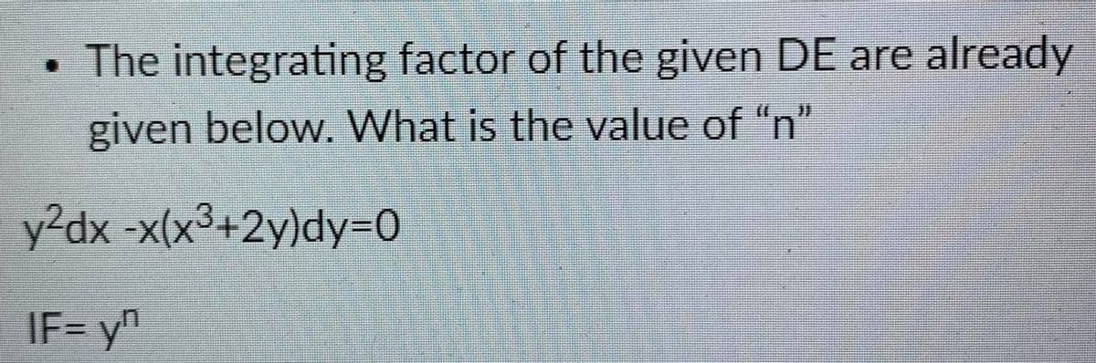 • The integrating factor of the given DE are already
given below. What is the value of "n"
y?dx -x(x°+2y)dy=0
IF= y
