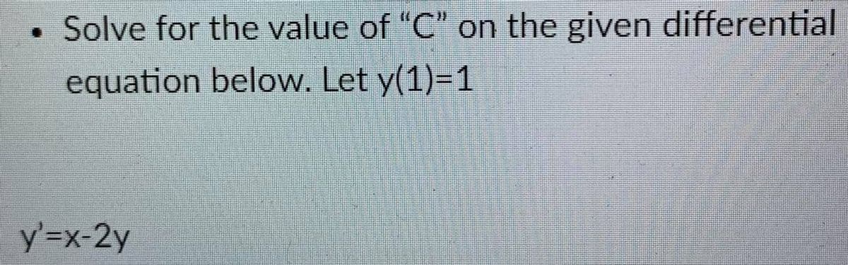 • Solve for the value of "C" on the given differential
equation below. Let y(1)=1
y'=x-2y
