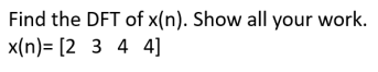 Find the DFT of x(n). Show all your work.
x(n)= [2 3 4 4]
