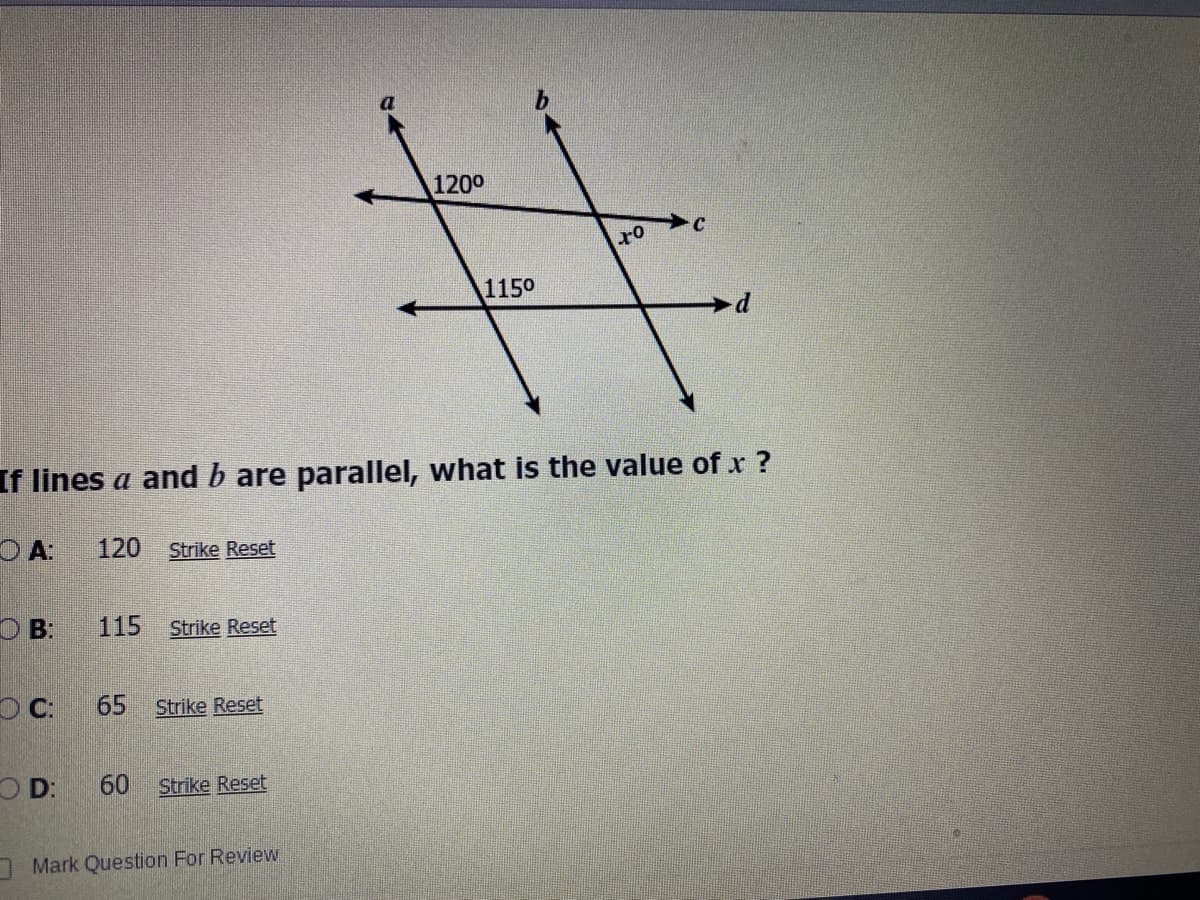 1200
C
ro
1150
d.
If lines a and b are parallel, what is the value of x ?
O A:
120
Strike Reset
O B:
115
Strike Reset
65
Strike Reset
O D:
60
Strike Reset
Mark Question For Review
