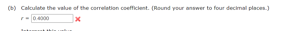 (b) Calculate the value of the correlation coefficient. (Round your answer to four decimal places.)
r = 0.4000
X
Intornrot this valus