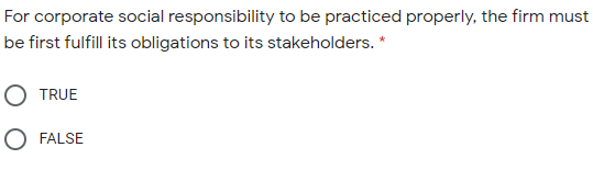 For corporate social responsibility to be practiced properly, the firm must
be first fulfill its obligations to its stakeholders. *
O TRUE
O FALSE
