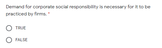 Demand for corporate social responsibility is necessary for it to be
practiced by firms. *
TRUE
FALSE
