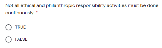 Not all ethical and philanthropic responsibility activities must be done
continuously. *
TRUE
O FALSE
