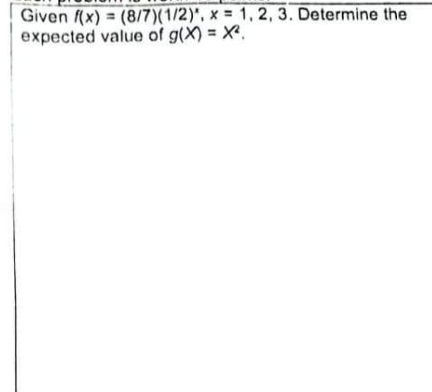 x = 1, 2, 3. Determine the
Given f(x) = (8/7)(1/2)*,
expected value of g(x) = X².