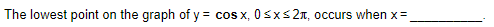 The lowest point on the graph of y = cos x, 0sxs 2n, occurs when x=
%3D
