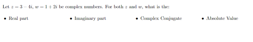 Let z = 3 – Ai, w = 1+ 2i be complex numbers. For both z and w, what is the:
• Real part
• Imaginary part
Complex Conjugate
• Absolute Value
