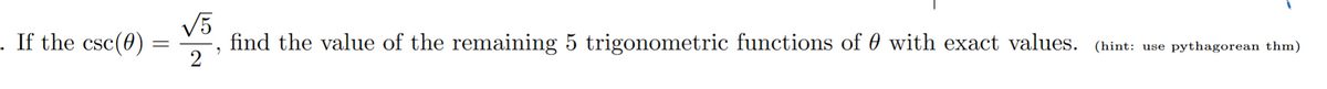 V5
find the value of the remaining 5 trigonometric functions of 0 with exact values. (hint: use pythagorean thm)
2
. If the csc(0)
