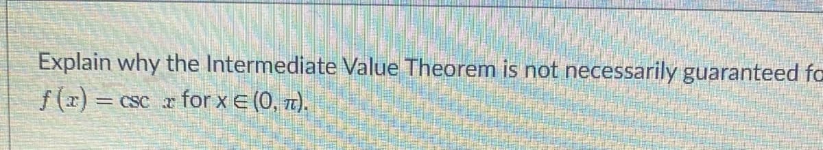 Explain why the Intermediate Value Theorem is not necessarily guaranteed fa
f (x) =
CSC r for x E (0, z).
