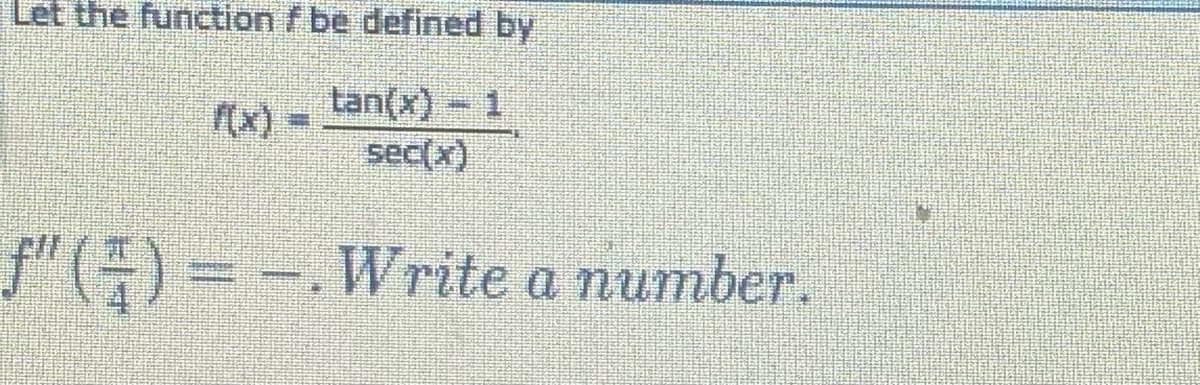 Let the function f be defined by
tan(x) - 1
sec(x)
S"() = -.Write a number.
