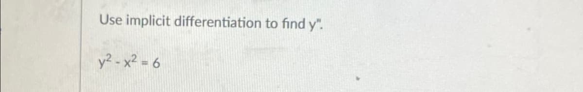 Use implicit differentiation to fınd y".
y² - x² = 6
