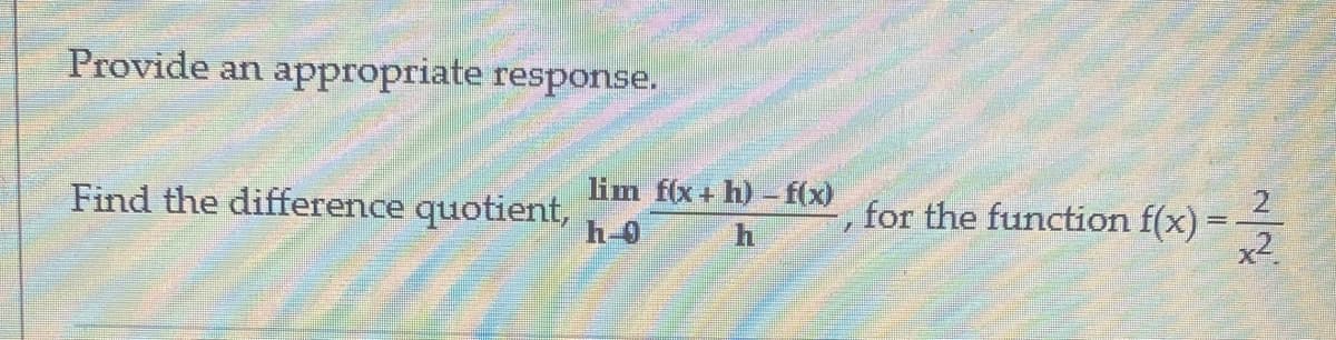 Provide an appropriate response.
lim f(x+ h) – f(x)
2.
Find the difference quotient,
for the function f(x):
h-0
