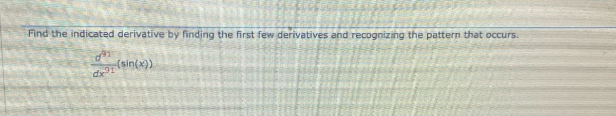 Find the indicated derivative by findjng the first few derivatives and recognizing the pattern that occurs.
(sin(x))
dx91
