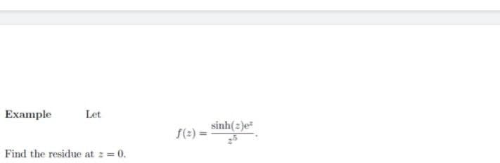 Example
Let
sinh(2)e
f(2) =
Find the residue at z = 0.
