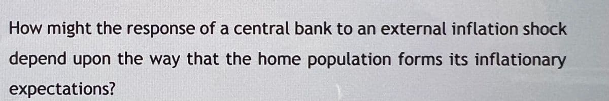 How might the response of a central bank to an external inflation shock
depend upon the way that the home population forms its inflationary
expectations?