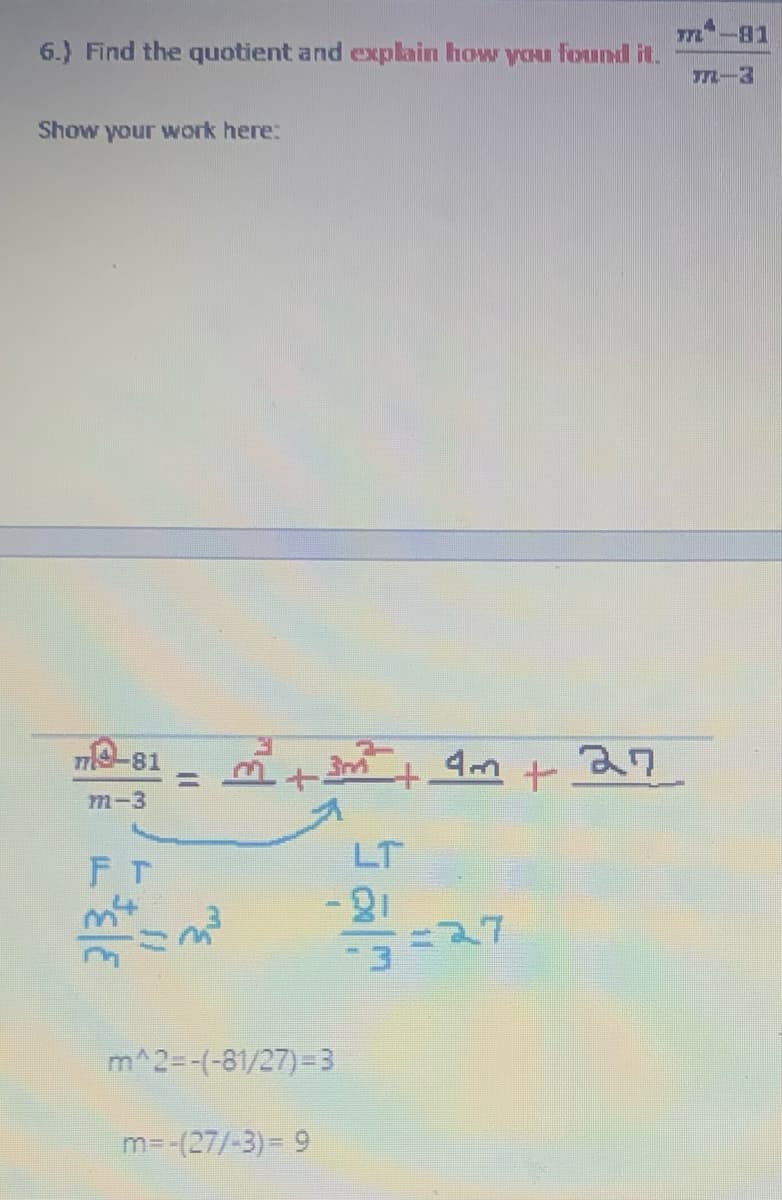 6.) Find the quotient and explain how you found it.
Show your work here:
-81
m-3
FT
3mm +
m=-(277-3) = 9
m^2=-(-81/27)=3
LT
-21
4m + 27
=27
-81
m_
m-3