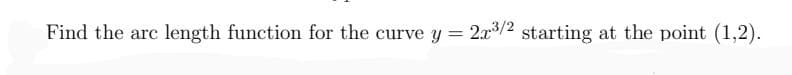 Find the arc length function for the curve y = 2x3/2 starting at the point (1,2).
