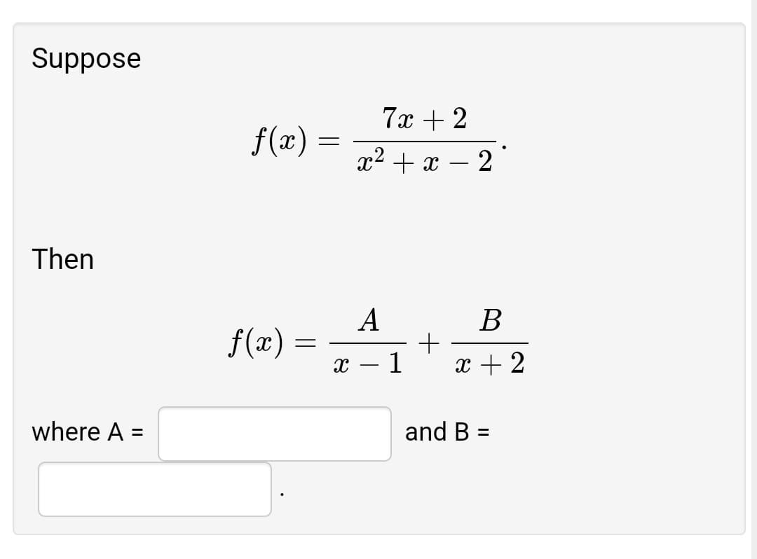 Suppose
7x + 2
f(x)
? + х — 2
Then
A
f(æ) :
В
х — 1
x + 2
where A =
and B =
