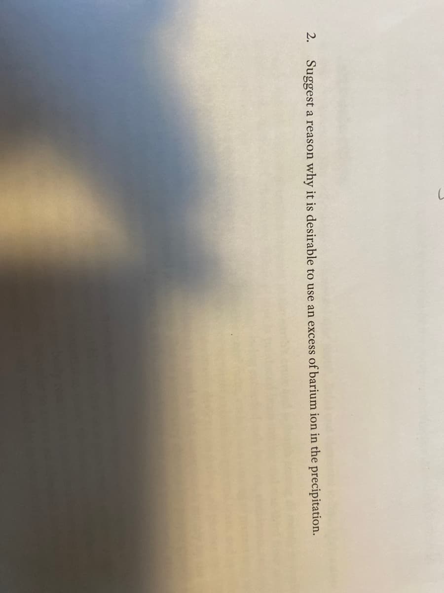 2. Suggest a reason why it is desirable to use an excess of barium ion in the precipitation.