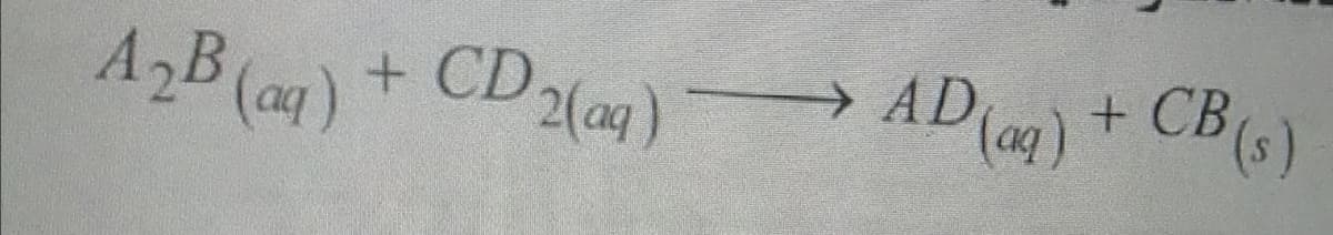 A2B (aq)+ CD2(4)
) + CB( )
AD
