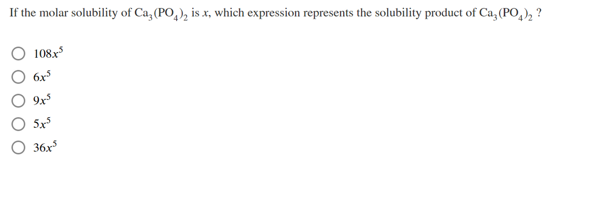 If the molar solubility of Ca, (PO,), is x, which expression represents the solubility product of Ca, (PO,), ?
108x5
6x5
9x5
5x
36x
