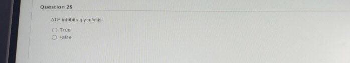 Question 25
ATP inhibits glycolysis
O True
O False
